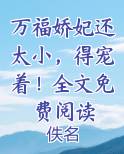 万福娇妃还太小，得宠着！全文免费阅读