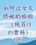 如何让女友舔她的姐姐（纯百/3P/骨科）