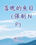 落魄的鱼目（强制 NP）完整版小说