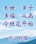 末世：多子多福，从高冷班花开始