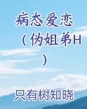 病态爱恋 （伪姐弟H）小说免费阅读