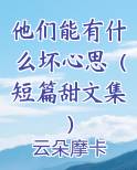 他们能有什么坏心思（短篇甜文集）