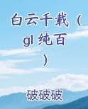 白云千载（gl 纯百）