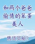 和两个爸爸偷情的笨蛋美人