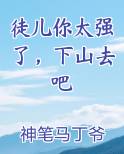 徒儿你太强了,下山去吧小说在线观看