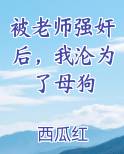 被老师强奸后，我沦为了母狗最新