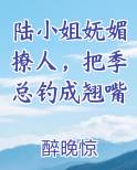 陆小姐妩媚撩人，把季总钓成翘嘴