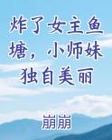炸了女主鱼塘，小师妹独自美丽