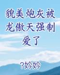 貌美炮灰被龙傲天强制爱了