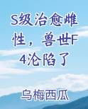 S级治愈雌性，兽世F4沦陷了