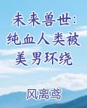 未来兽世：纯血人类被美男环绕