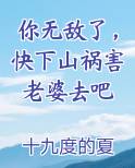 你无敌了，快下山祸害老婆去吧