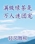 满级绿茶是万人迷团宠