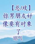 【总/攻】你男朋友好像要有对象了